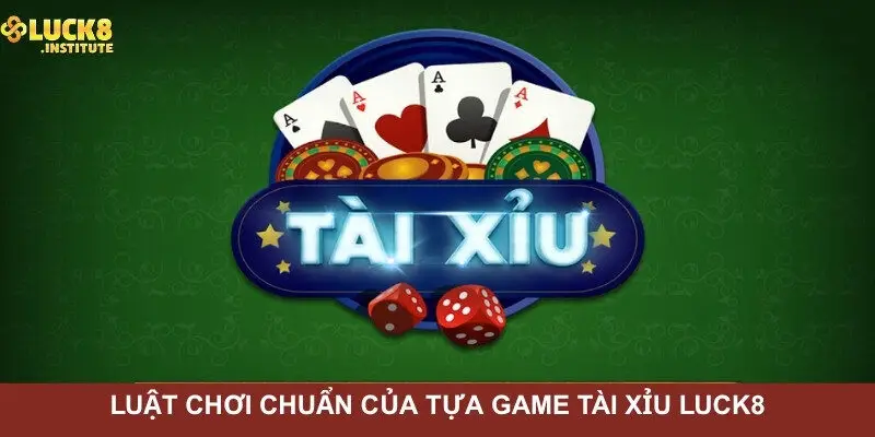 Luat-choi-chuan-cua-tua-game-tai-xiu-Luck8